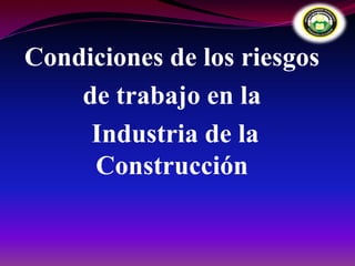 Condiciones de los riesgos
    de trabajo en la
     Industria de la
     Construcción
 