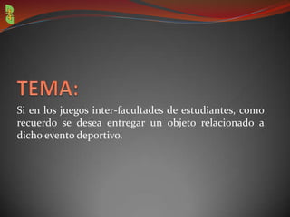 Si en los juegos inter-facultades de estudiantes, como
recuerdo se desea entregar un objeto relacionado a
dicho evento deportivo.
