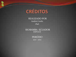 REALIZADO POR
Andrés Condo
1846
RIOBAMBA -ECUADOR
ESPOCH
PERIÓDO
2011 - 2012