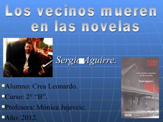 Sergio Aguirre.

Alumno: Crea Leonardo.
Curso: 2° “B”.

Profesora: Mónica Jujevcic.

Año: 2012.
 