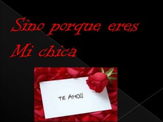 Sino porque eres
Mi chica
 