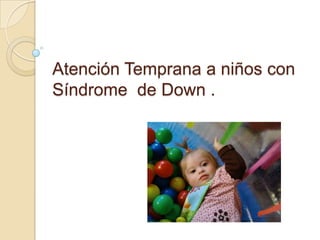 Atención Temprana a niños con
Síndrome de Down .
 