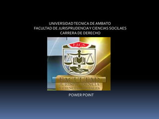 UNIVERSIDAD TECNICA DE AMBATO
FACULTAD DE JURISPRUDENCIA Y CIENCIAS SOCILAES
             CARRERA DE DERECHO




                 POWER POINT
 