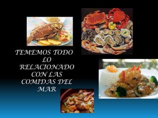 TEMEMOS TODO
LO
RELACIONADO
CON LAS
COMIDAS DEL
MAR