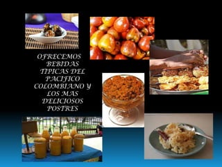OFRECEMOS
BEBIDAS
TIPICAS DEL
PACIFICO
COLOMBIANO Y
LOS MAS
DELICIOSOS
POSTRES