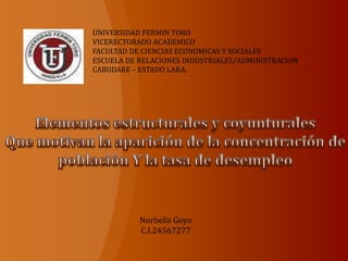 UNIVERSIDAD FERMIN TORO
VICERECTORADO ACADEMICO
FACULTAD DE CIENCIAS ECONOMICAS Y SOCIALES
ESCUELA DE RELACIONES INDUSTRIALES/ADMINISTRACION
CABUDARE – ESTADO LARA.




           Norbelis Goyo
           C.I.24567277
 