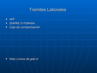 Tramites Laborales   AFP ISAPRE O FONASA Caja de compensación http://www.dt.gob.cl 