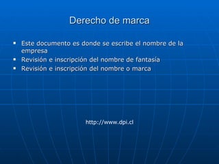 Derecho de marca Este documento es donde se escribe el nombre de la empresa Revisión e inscripción del nombre de fantasía Revisión e inscripción del nombre o marca http://www.dpi.cl 