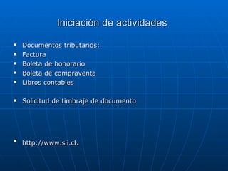 Iniciación de actividades   Documentos tributarios:  Factura Boleta de honorario Boleta de compraventa Libros contables Solicitud de timbraje de documento http://www.sii.cl . 