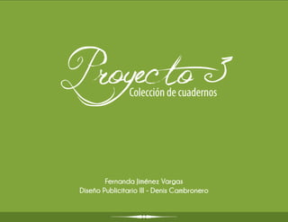 Proyecto 3       Colección de cuadernos




         Fernanda Jiménez Vargas
 Diseño Publicitario III - Denis Cambronero
 