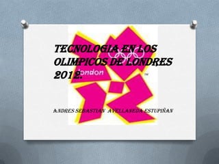 TECNOLOGIA EN LOS
OLIMPICOS DE LONDRES
2012.

ANDRES SEBASTIAN AVELLANEDA ESTUPIÑAN
 