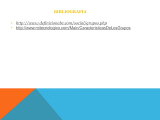 BIBLIOGRAFIA

• http://www.definicionabc.com/social/grupos.php
• http://www.mitecnologico.com/Main/CaracteristicasDeLosGrupos
 