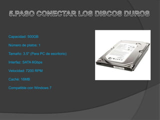 Capacidad: 500GB

Número de platos: 1

Tamaño: 3.5" (Para PC de escritorio)

Interfaz: SATA 6Gbps

Velocidad: 7200 RPM

Caché: 16MB

Compatible con Windows 7
 