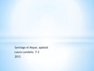 Santiago el Mayor, apóstol
Laura Londoño 7-3
2012
 
