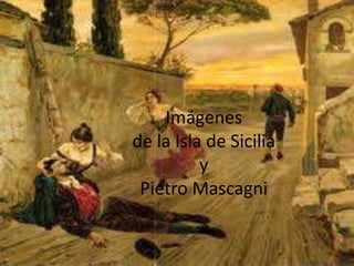Imágenes
de la Isla de Sicilia
y
Pietro Mascagni