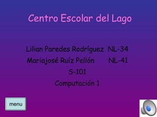 Centro Escolar del Lago Lilian Paredes Rodr í guez  NL-34 Mariajos é  Ru íz Pellón  NL-41 S-101 Computación 1 menu 