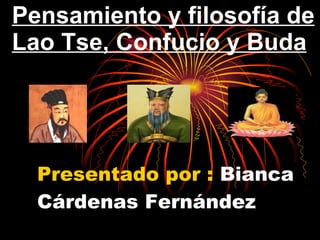 Presentado por :  Bianca Cárdenas Fernández Pensamiento y filosofía de Lao Tse, Confucio y Buda   