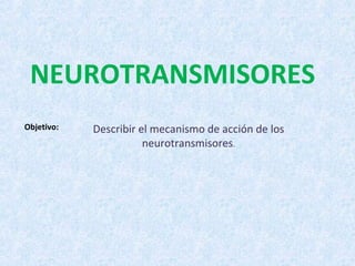 NEUROTRANSMISORES
Objetivo:   Describir el mecanismo de acción de los
                       neurotransmisores.
 