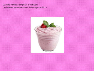 Cuando vamos a empezar a trabajar:
Las labores se empiezan el 5 de mayo de 2013
 