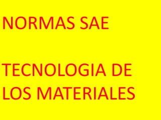 NORMAS SAE

TECNOLOGIA DE
LOS MATERIALES
 