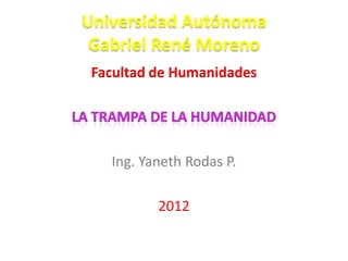 Universidad Autónoma
 Gabriel René Moreno
 Facultad de Humanidades




   Ing. Yaneth Rodas P.

          2012
 