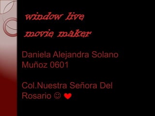 window live
movie maker
Daniela Alejandra Solano
Muñoz 0601

Col.Nuestra Señora Del
Rosario 
 