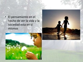 • El pensamiento en el
  hecho de ver la vida y la
  sociedad esta en si
  mismos
 