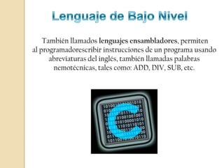 También llamados lenguajes ensambladores, permiten
al programadorescribir instrucciones de un programa usando
      abreviaturas del inglés, también llamadas palabras
       nemotécnicas, tales como: ADD, DIV, SUB, etc.
 
