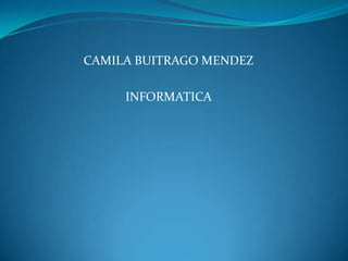 CAMILA BUITRAGO MENDEZ

     INFORMATICA
 