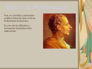 Barón de Montesquieu
Fue un cronista y pensador
político francés que vivió en
la llamada Ilustración.

Es uno de los filósofos y
ensayistas ilustrados más
relevantes.
 