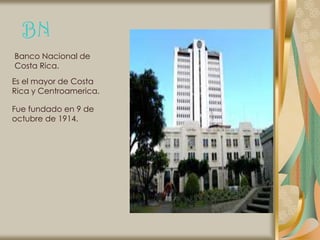 BN
Banco Nacional de
Costa Rica.
Es el mayor de Costa
Rica y Centroamerica.

Fue fundado en 9 de
octubre de 1914.
 