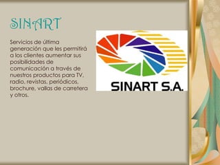 SINART
Servicios de última
generación que les permitirá
a los clientes aumentar sus
posibilidades de
comunicación a través de
nuestros productos para TV,
radio, revistas, periódicos,
brochure, vallas de carretera
y otros.
 