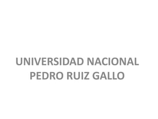 UNIVERSIDAD NACIONAL
  PEDRO RUIZ GALLO
 
