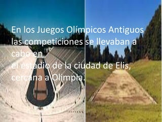 En los Juegos Olímpicos Antiguos
las competiciones se llevaban a
cabo en
el estadio de la ciudad de Elis,
cercana a Olimpia.
 