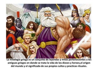 La mitología griega es un conjunto de leyendas y mitos pertenecientes a los
 antiguos griegos en donde se trata la vida de...