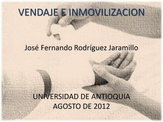 VENDAJE E INMOVILIZACION


 José Fernando Rodríguez Jaramillo




   UNIVERSIDAD DE ANTIOQUIA
        AGOSTO DE 2012
 