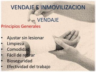 VENDAJE E INMOVILIZACION
                   VENDAJE
Principios Generales

•   Ajustar sin lesionar
•   Limpieza
•   Comodidad
•   Fácil de retirar
•   Bioseguridad
•   Efectividad del trabajo
 