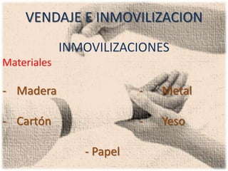 VENDAJE E INMOVILIZACION
             INMOVILIZACIONES
Materiales

- Madera                  -   Metal

- Cartón                  -   Yeso

                - Papel
 
