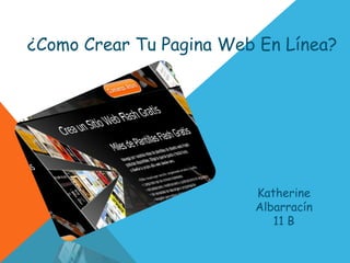 ¿Como Crear Tu Pagina Web En Línea?




                         Katherine
                         Albarracín
                            11 B
 