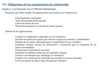 2.9.- Marco Legislativo.
 Antecedentes
El voluntariado es un fenómeno social de hecho, antes que
jurídico, como una realid...