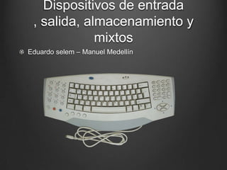 Dispositivos de entrada
 , salida, almacenamiento y
             mixtos
Eduardo selem – Manuel Medellín
 