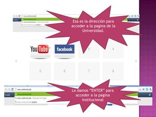 Esa es la dirección para
acceder a la pagina de la
      Universidad.




Le damos “ENTER” para
  acceder a la pagina
     institucional
 