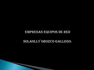 EMPRESAS EQUIPOS DE RED

Solanlly Orozco gallego.
 