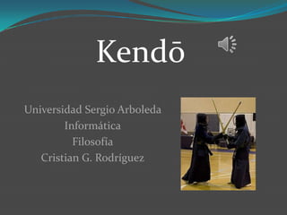 Kendō
Universidad Sergio Arboleda
        Informática
          Filosofía
   Cristian G. Rodríguez
 