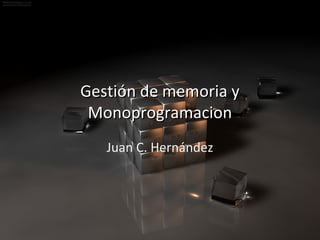 Gestión de memoria y
 Monoprogramacion
   Juan C. Hernández
 