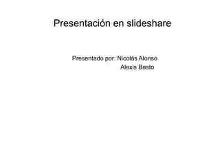 Presentación en slideshare


    Presentado por: Nicolás Alonso
                     Alexis Basto
 