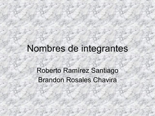 Nombres de integrantes Roberto Ramírez Santiago Brandon Rosales Chavira 