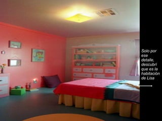 Solo por ese detalle, descubrí que es la habitación de Lisa 