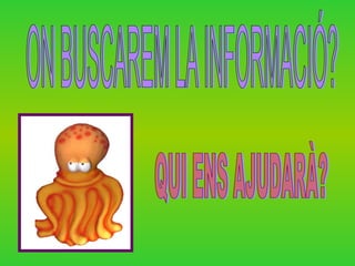 ON BUSCAREM LA INFORMACI?? QUI ENS AJUDAR?? 