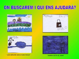  LES MIRAR? DES DUNA ROCA  ANIRIA SOTA EL MAR ON BUSCAREM I QUI ENS AJUDAR?? 